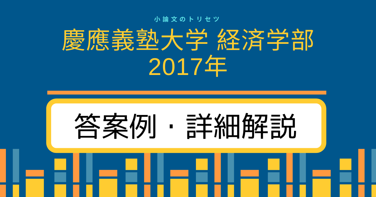 慶應義塾大学 経済学部2017年 答案例・詳細解説｜小論文のトリセツ｜慶應SFC対策特化のオンライン学習塾